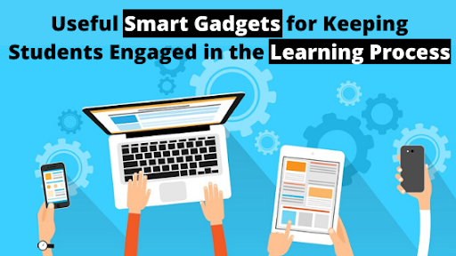 Smart Gadgets To Keep Students Engaged In Learning Process Smart Gadgets To Keep Students Engaged In Learning Process